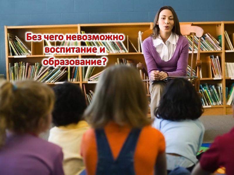 Без чего невозможно воспитание и образование?